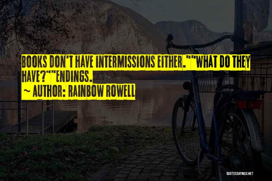Rainbow Rowell Quotes: Books Don't Have Intermissions Either.what Do They Have?endings.