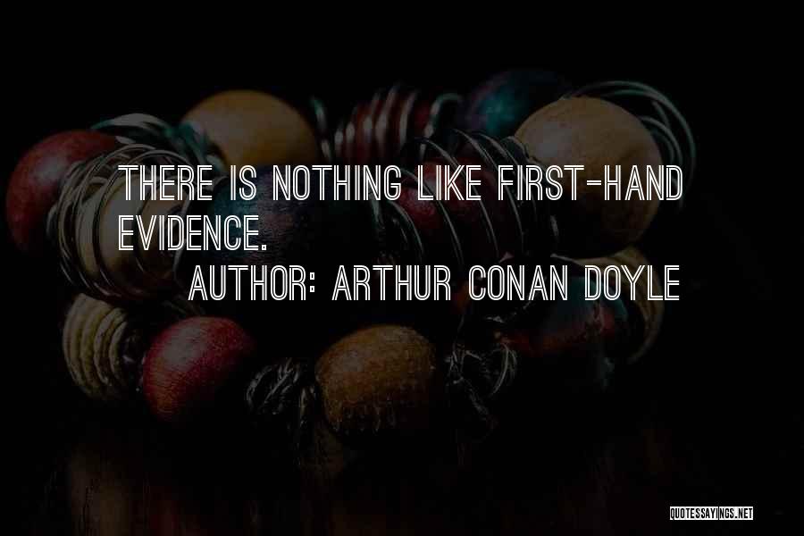 Arthur Conan Doyle Quotes: There Is Nothing Like First-hand Evidence.