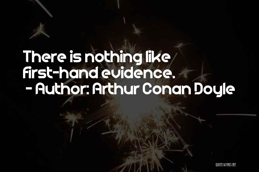 Arthur Conan Doyle Quotes: There Is Nothing Like First-hand Evidence.