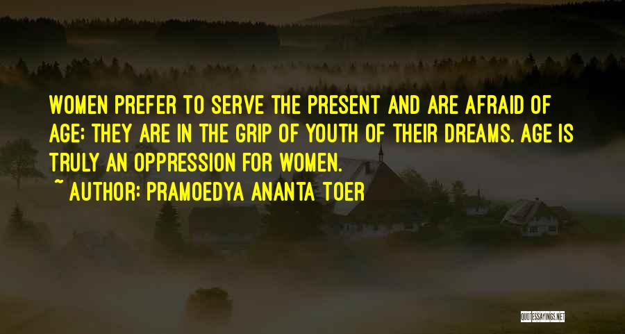 Pramoedya Ananta Toer Quotes: Women Prefer To Serve The Present And Are Afraid Of Age; They Are In The Grip Of Youth Of Their