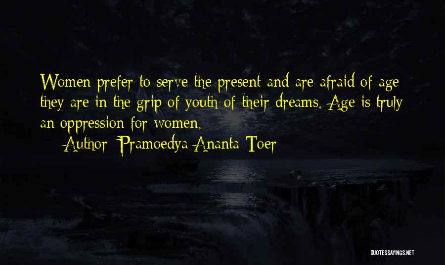 Pramoedya Ananta Toer Quotes: Women Prefer To Serve The Present And Are Afraid Of Age; They Are In The Grip Of Youth Of Their