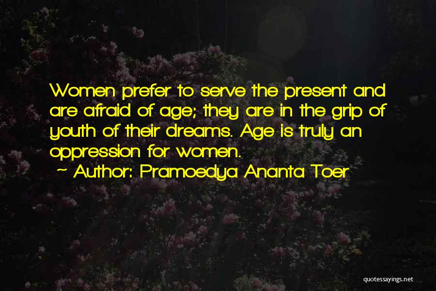 Pramoedya Ananta Toer Quotes: Women Prefer To Serve The Present And Are Afraid Of Age; They Are In The Grip Of Youth Of Their