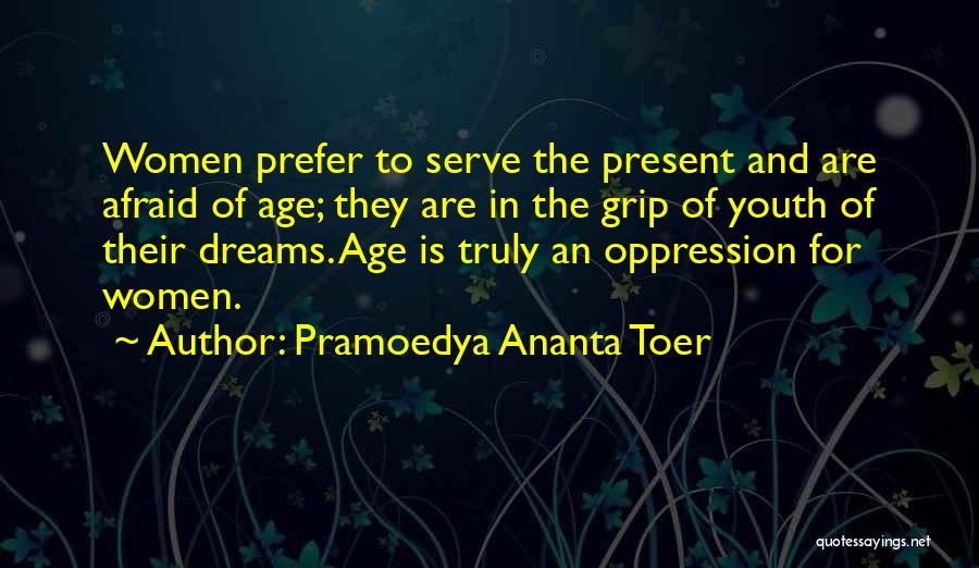 Pramoedya Ananta Toer Quotes: Women Prefer To Serve The Present And Are Afraid Of Age; They Are In The Grip Of Youth Of Their