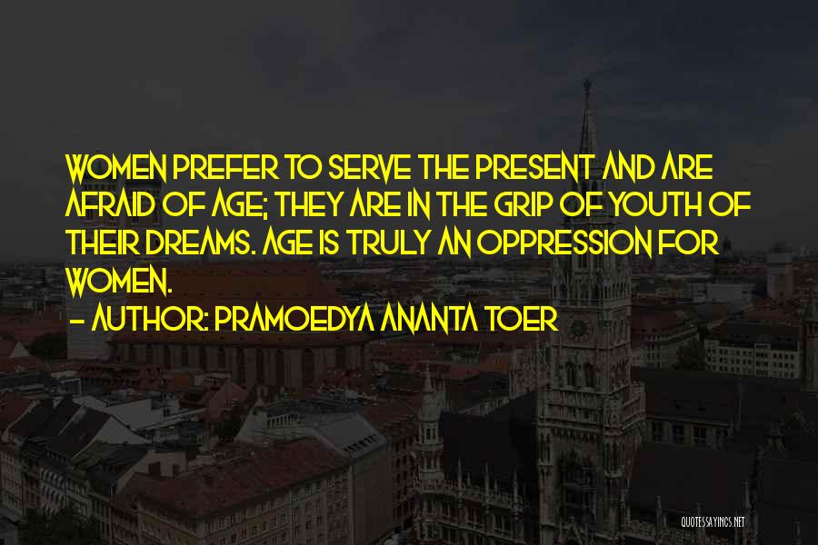 Pramoedya Ananta Toer Quotes: Women Prefer To Serve The Present And Are Afraid Of Age; They Are In The Grip Of Youth Of Their