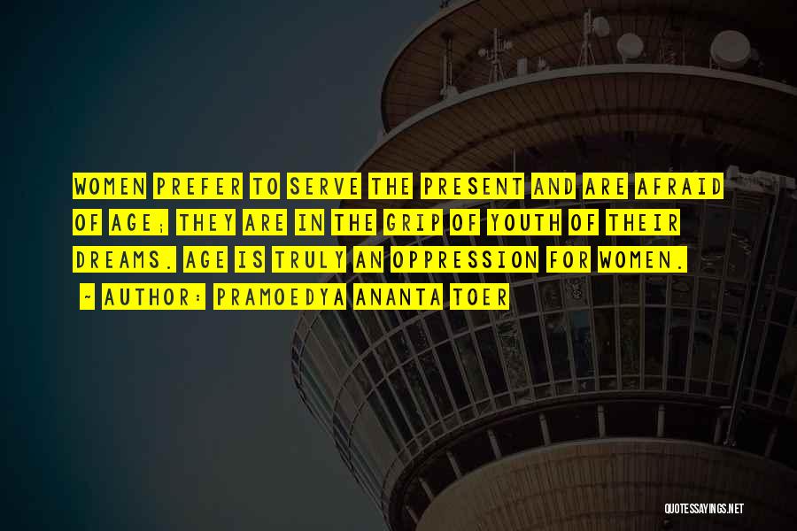 Pramoedya Ananta Toer Quotes: Women Prefer To Serve The Present And Are Afraid Of Age; They Are In The Grip Of Youth Of Their