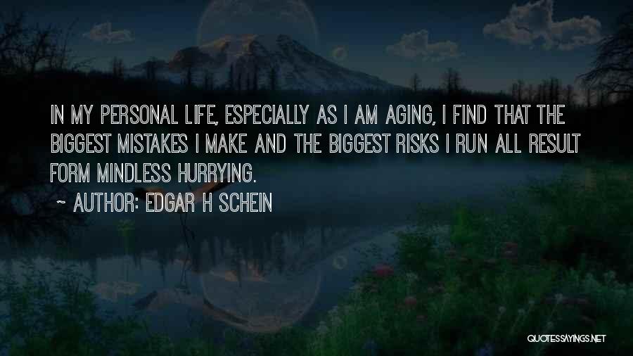 Edgar H Schein Quotes: In My Personal Life, Especially As I Am Aging, I Find That The Biggest Mistakes I Make And The Biggest