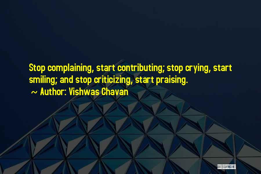 Vishwas Chavan Quotes: Stop Complaining, Start Contributing; Stop Crying, Start Smiling; And Stop Criticizing, Start Praising.