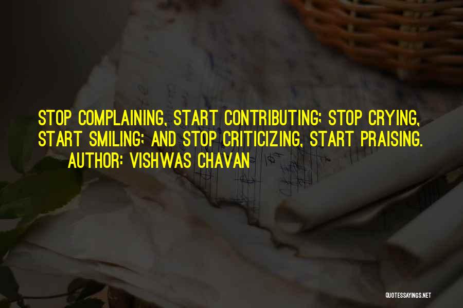 Vishwas Chavan Quotes: Stop Complaining, Start Contributing; Stop Crying, Start Smiling; And Stop Criticizing, Start Praising.