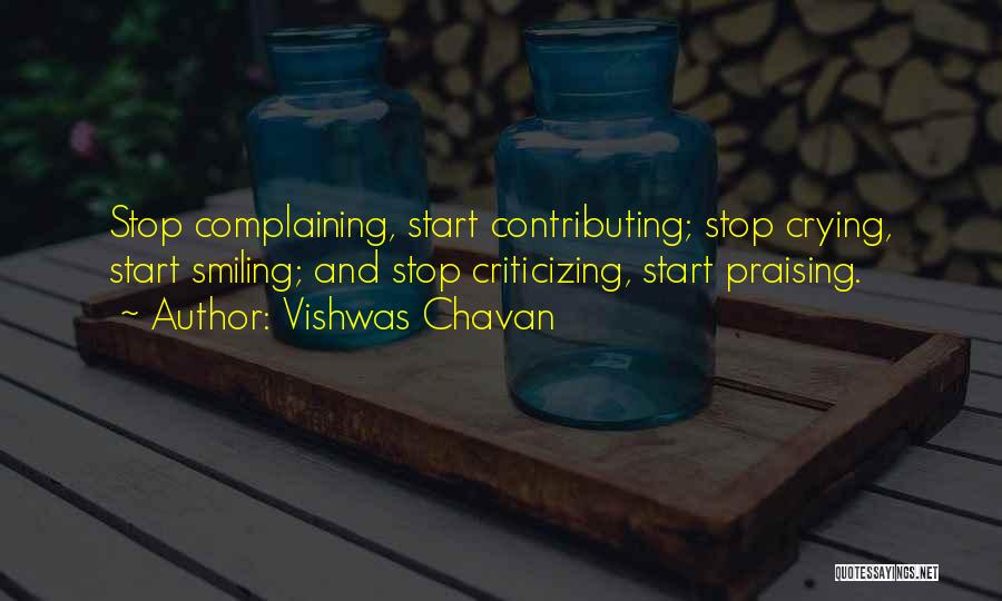 Vishwas Chavan Quotes: Stop Complaining, Start Contributing; Stop Crying, Start Smiling; And Stop Criticizing, Start Praising.