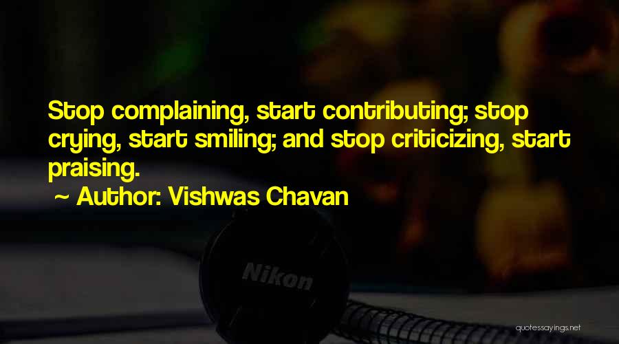 Vishwas Chavan Quotes: Stop Complaining, Start Contributing; Stop Crying, Start Smiling; And Stop Criticizing, Start Praising.