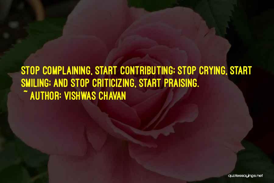 Vishwas Chavan Quotes: Stop Complaining, Start Contributing; Stop Crying, Start Smiling; And Stop Criticizing, Start Praising.