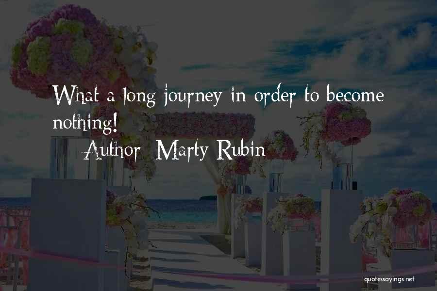 Marty Rubin Quotes: What A Long Journey In Order To Become Nothing!