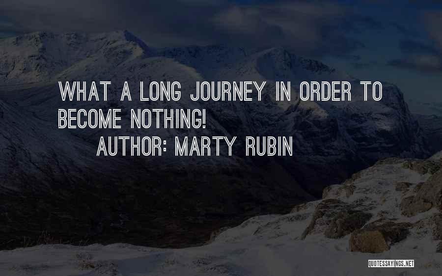 Marty Rubin Quotes: What A Long Journey In Order To Become Nothing!
