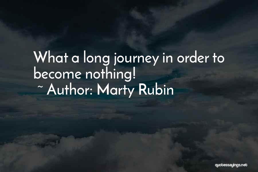 Marty Rubin Quotes: What A Long Journey In Order To Become Nothing!