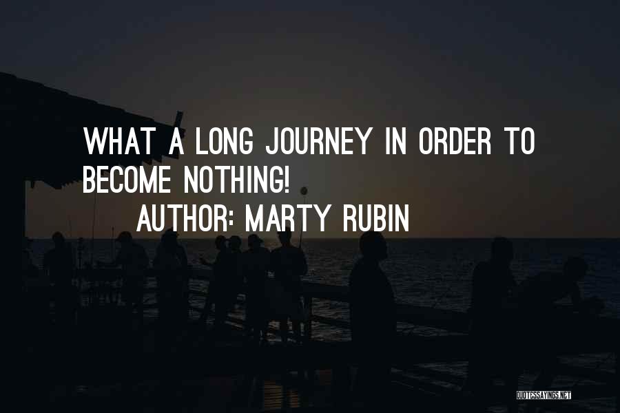 Marty Rubin Quotes: What A Long Journey In Order To Become Nothing!