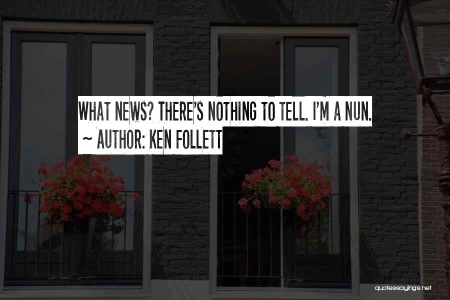 Ken Follett Quotes: What News? There's Nothing To Tell. I'm A Nun.