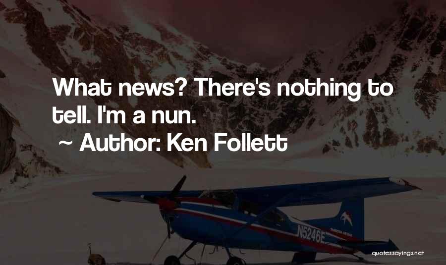 Ken Follett Quotes: What News? There's Nothing To Tell. I'm A Nun.