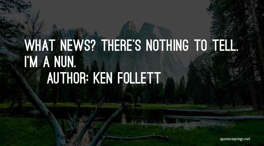 Ken Follett Quotes: What News? There's Nothing To Tell. I'm A Nun.