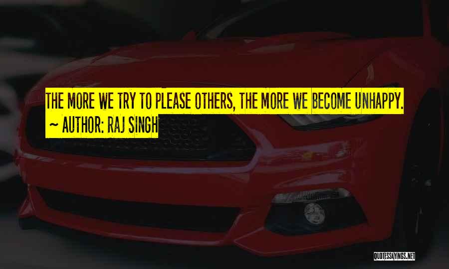 Raj Singh Quotes: The More We Try To Please Others, The More We Become Unhappy.