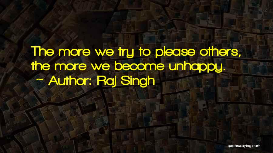 Raj Singh Quotes: The More We Try To Please Others, The More We Become Unhappy.