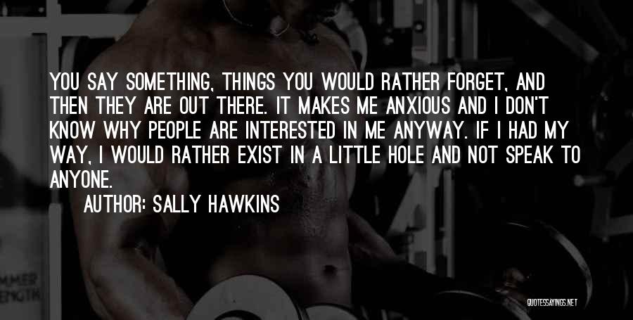 Sally Hawkins Quotes: You Say Something, Things You Would Rather Forget, And Then They Are Out There. It Makes Me Anxious And I