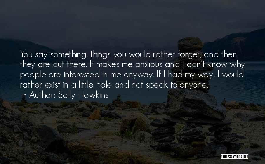 Sally Hawkins Quotes: You Say Something, Things You Would Rather Forget, And Then They Are Out There. It Makes Me Anxious And I