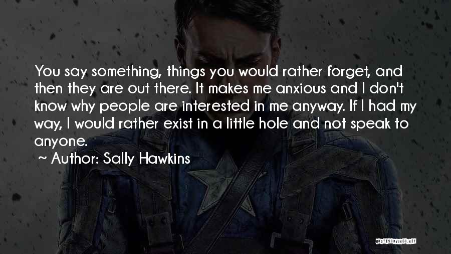 Sally Hawkins Quotes: You Say Something, Things You Would Rather Forget, And Then They Are Out There. It Makes Me Anxious And I