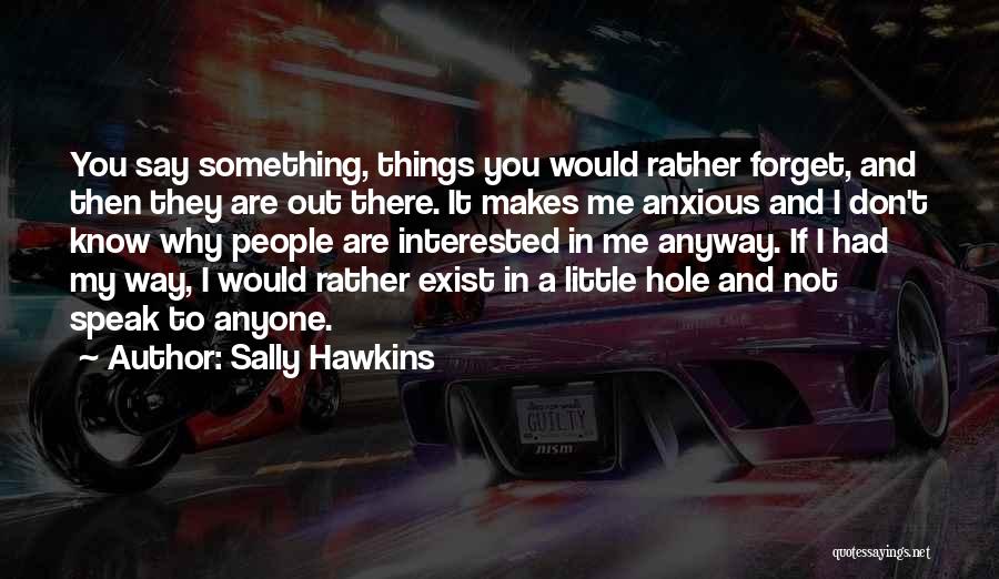 Sally Hawkins Quotes: You Say Something, Things You Would Rather Forget, And Then They Are Out There. It Makes Me Anxious And I