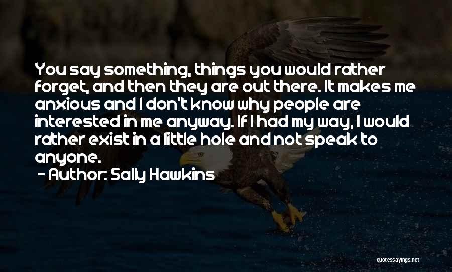 Sally Hawkins Quotes: You Say Something, Things You Would Rather Forget, And Then They Are Out There. It Makes Me Anxious And I