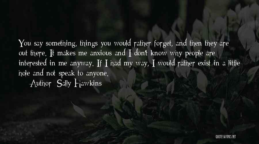 Sally Hawkins Quotes: You Say Something, Things You Would Rather Forget, And Then They Are Out There. It Makes Me Anxious And I