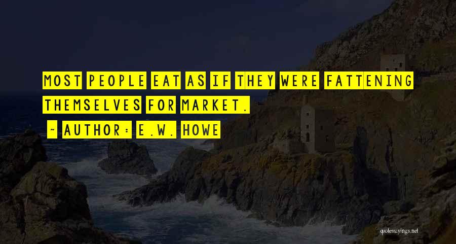 E.W. Howe Quotes: Most People Eat As If They Were Fattening Themselves For Market.