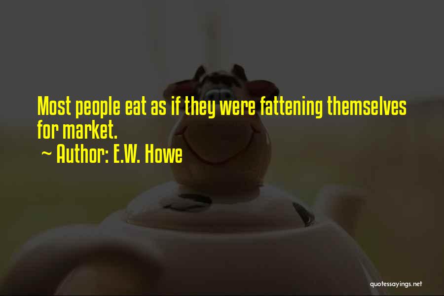 E.W. Howe Quotes: Most People Eat As If They Were Fattening Themselves For Market.