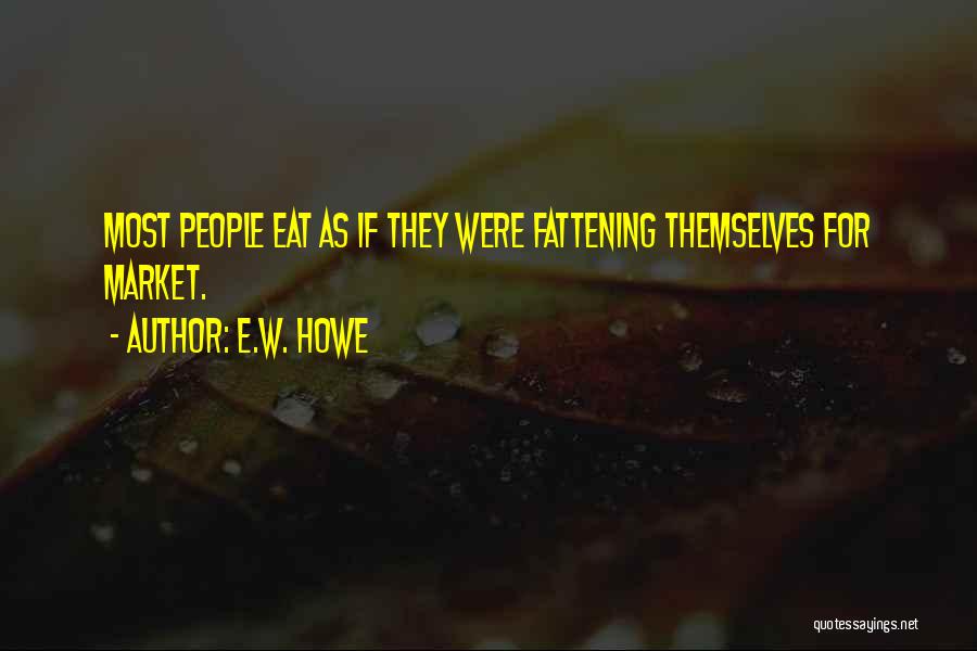 E.W. Howe Quotes: Most People Eat As If They Were Fattening Themselves For Market.