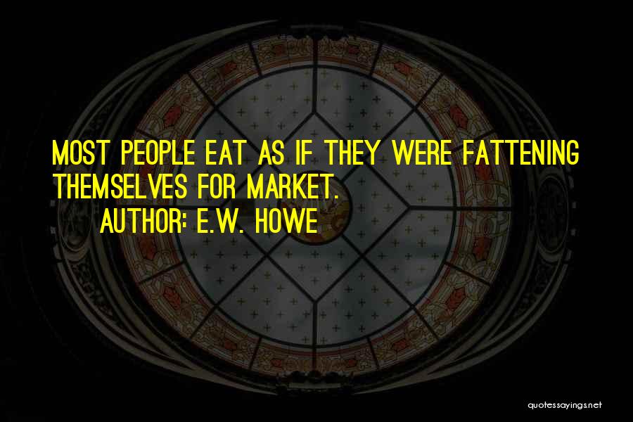 E.W. Howe Quotes: Most People Eat As If They Were Fattening Themselves For Market.