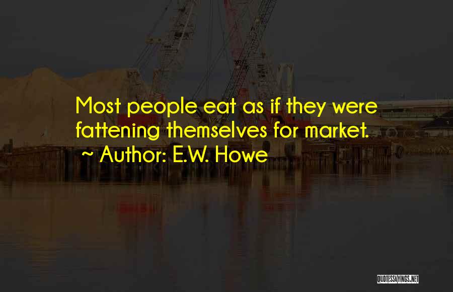 E.W. Howe Quotes: Most People Eat As If They Were Fattening Themselves For Market.