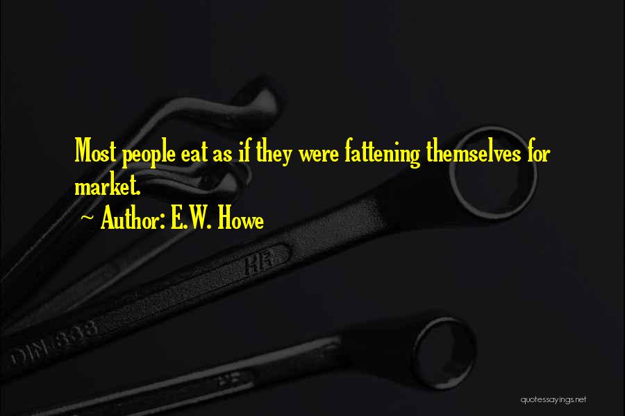 E.W. Howe Quotes: Most People Eat As If They Were Fattening Themselves For Market.