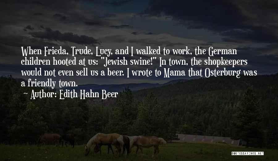 Edith Hahn Beer Quotes: When Frieda, Trude, Lucy, And I Walked To Work, The German Children Hooted At Us: Jewish Swine! In Town, The