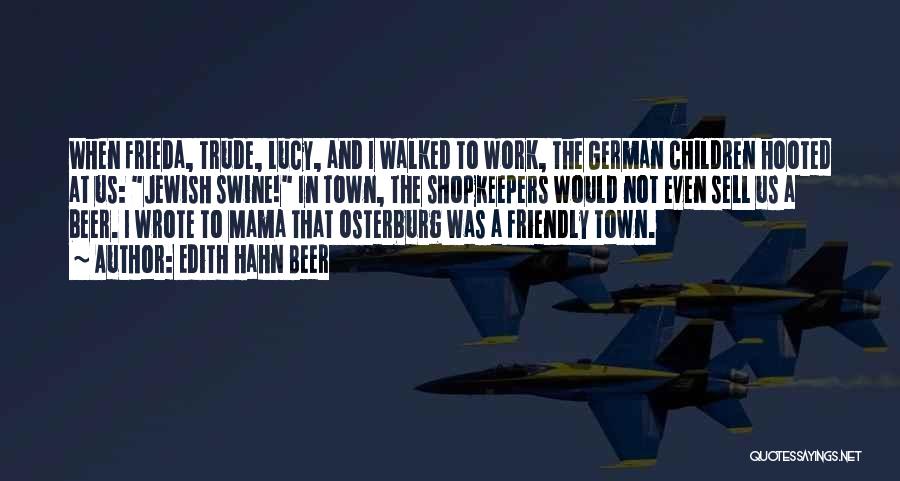 Edith Hahn Beer Quotes: When Frieda, Trude, Lucy, And I Walked To Work, The German Children Hooted At Us: Jewish Swine! In Town, The