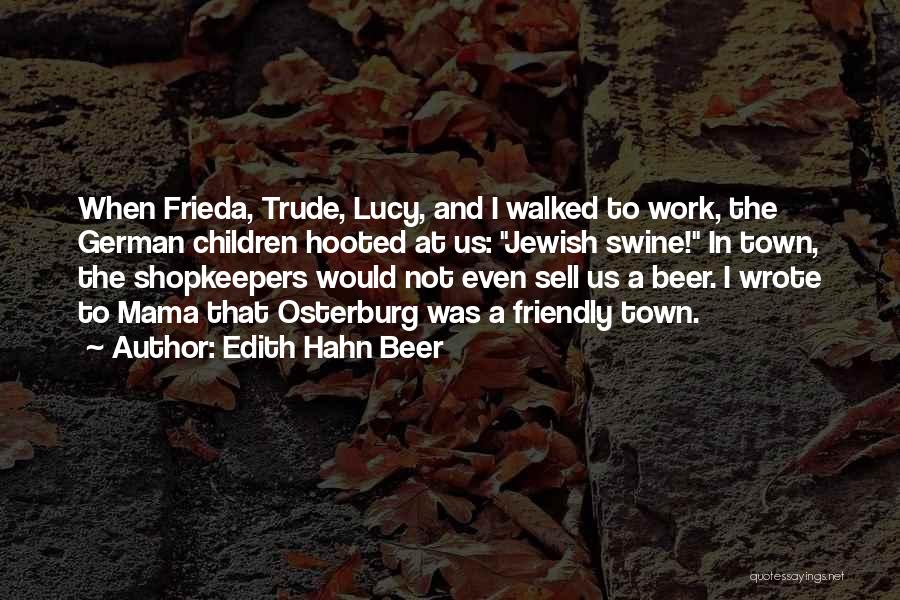 Edith Hahn Beer Quotes: When Frieda, Trude, Lucy, And I Walked To Work, The German Children Hooted At Us: Jewish Swine! In Town, The