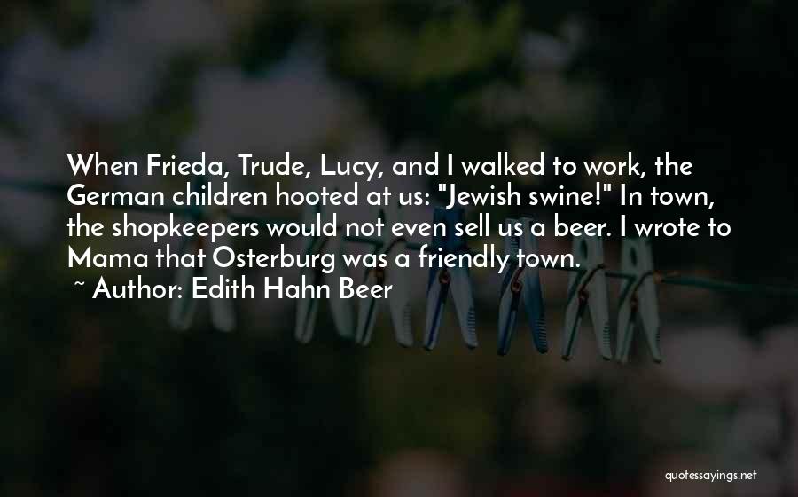 Edith Hahn Beer Quotes: When Frieda, Trude, Lucy, And I Walked To Work, The German Children Hooted At Us: Jewish Swine! In Town, The