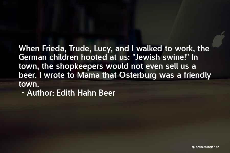 Edith Hahn Beer Quotes: When Frieda, Trude, Lucy, And I Walked To Work, The German Children Hooted At Us: Jewish Swine! In Town, The