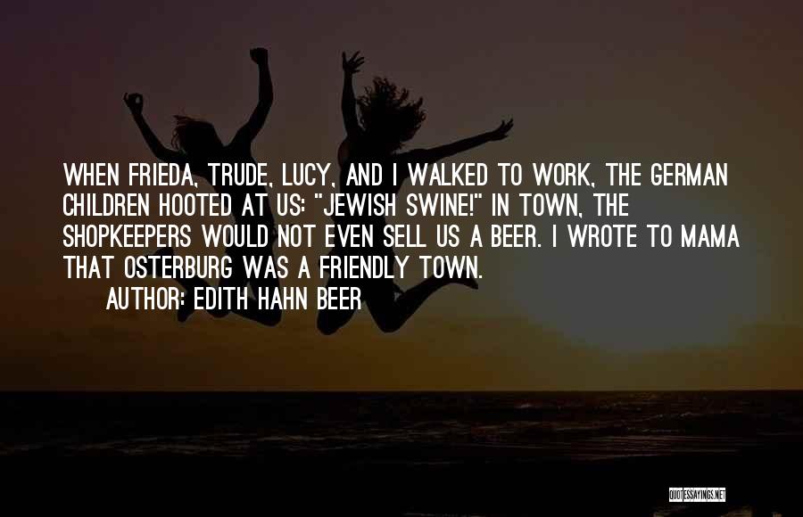 Edith Hahn Beer Quotes: When Frieda, Trude, Lucy, And I Walked To Work, The German Children Hooted At Us: Jewish Swine! In Town, The