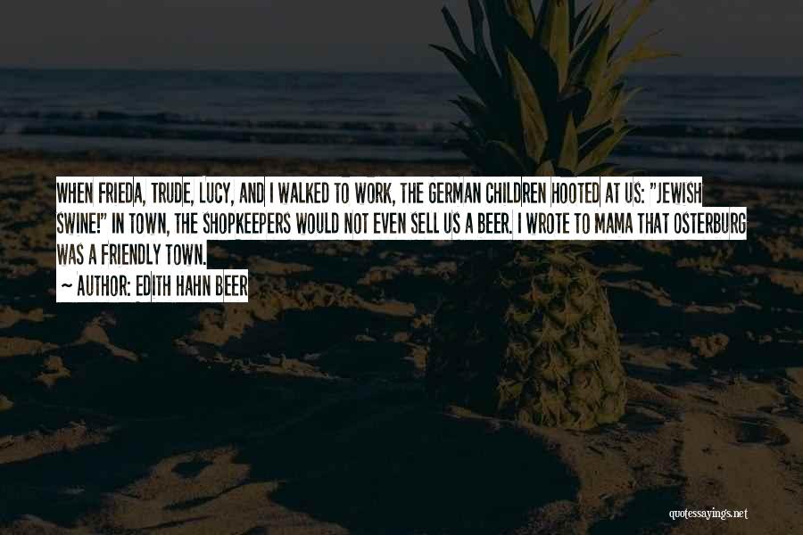 Edith Hahn Beer Quotes: When Frieda, Trude, Lucy, And I Walked To Work, The German Children Hooted At Us: Jewish Swine! In Town, The
