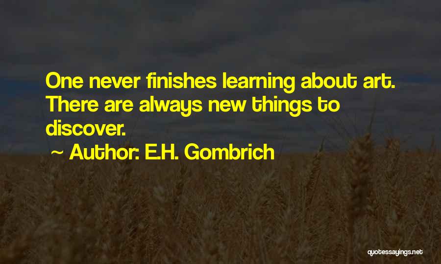 E.H. Gombrich Quotes: One Never Finishes Learning About Art. There Are Always New Things To Discover.