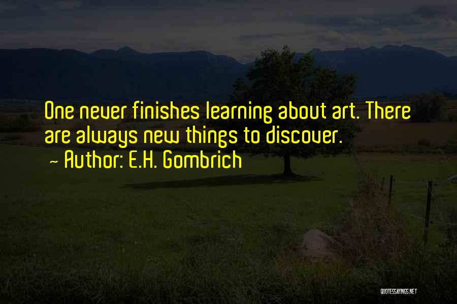 E.H. Gombrich Quotes: One Never Finishes Learning About Art. There Are Always New Things To Discover.