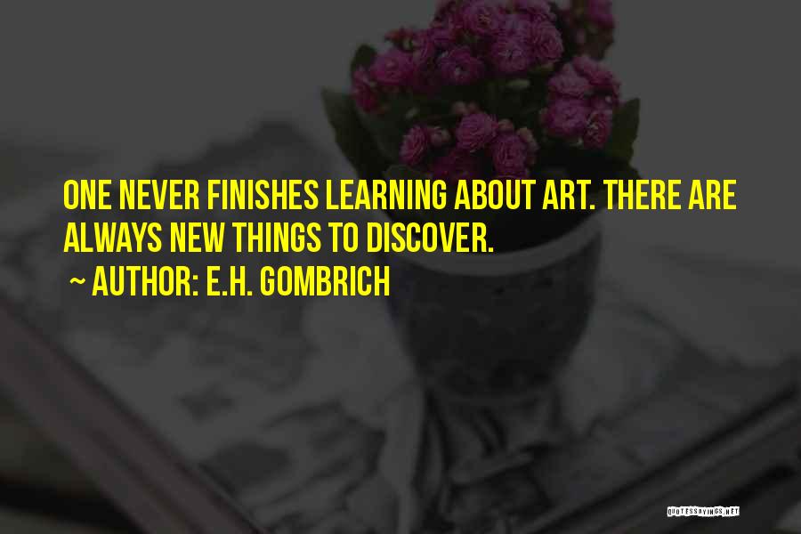 E.H. Gombrich Quotes: One Never Finishes Learning About Art. There Are Always New Things To Discover.