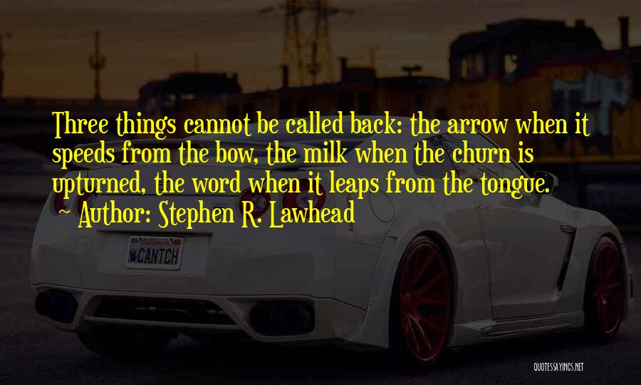 Stephen R. Lawhead Quotes: Three Things Cannot Be Called Back: The Arrow When It Speeds From The Bow, The Milk When The Churn Is