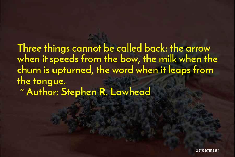 Stephen R. Lawhead Quotes: Three Things Cannot Be Called Back: The Arrow When It Speeds From The Bow, The Milk When The Churn Is