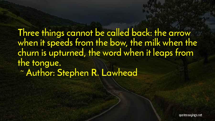 Stephen R. Lawhead Quotes: Three Things Cannot Be Called Back: The Arrow When It Speeds From The Bow, The Milk When The Churn Is