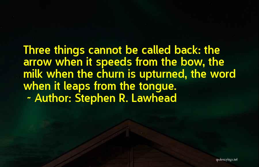 Stephen R. Lawhead Quotes: Three Things Cannot Be Called Back: The Arrow When It Speeds From The Bow, The Milk When The Churn Is